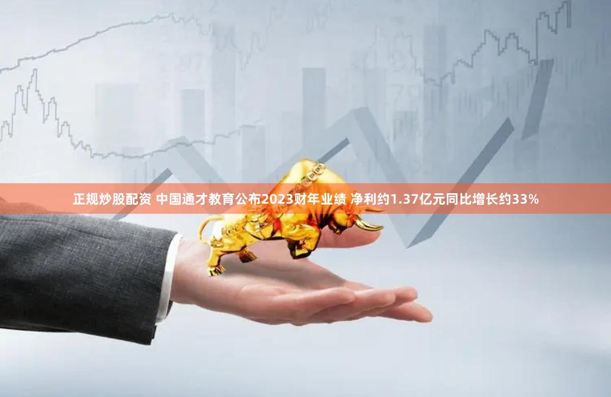 正规炒股配资 中国通才教育公布2023财年业绩 净利约1.37亿元同比增长约33%