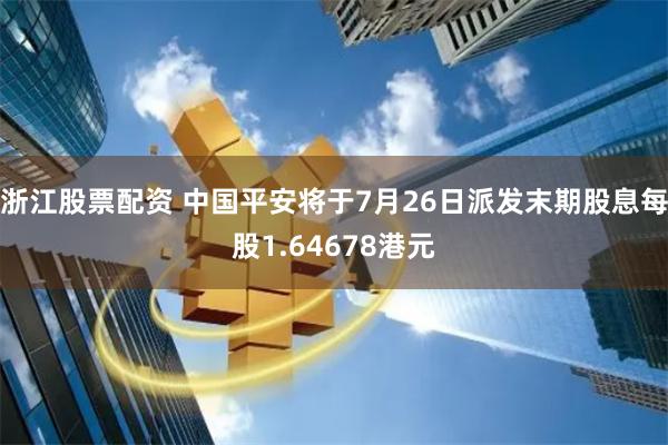 浙江股票配资 中国平安将于7月26日派发末期股息每股1.64678港元
