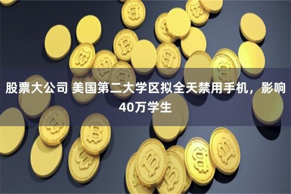 股票大公司 美国第二大学区拟全天禁用手机，影响40万学生