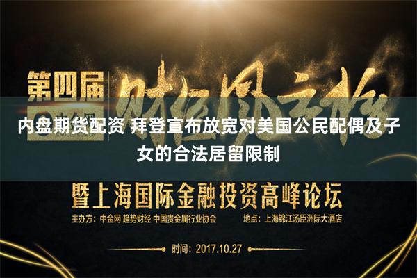 内盘期货配资 拜登宣布放宽对美国公民配偶及子女的合法居留限制