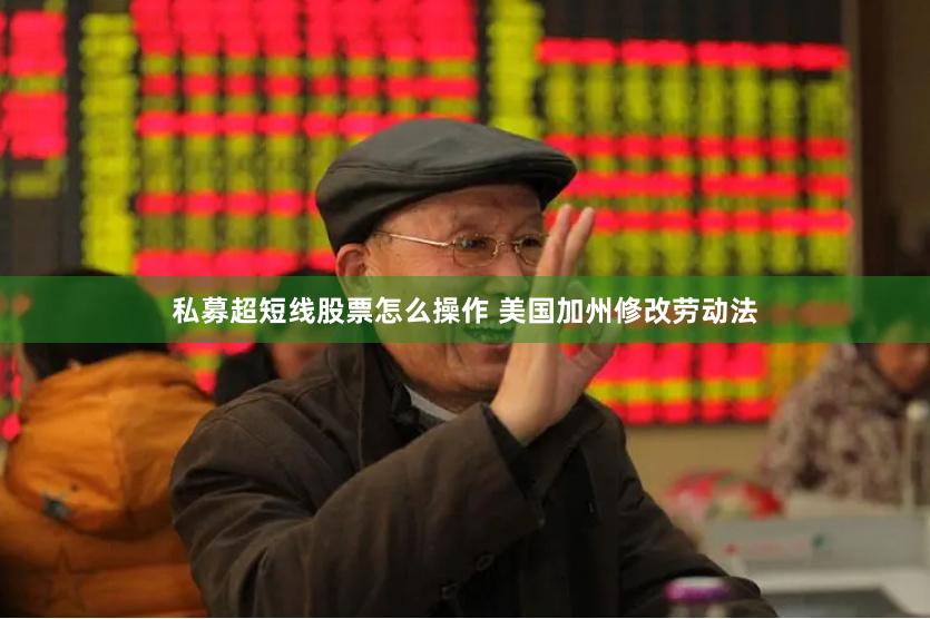 私募超短线股票怎么操作 美国加州修改劳动法
