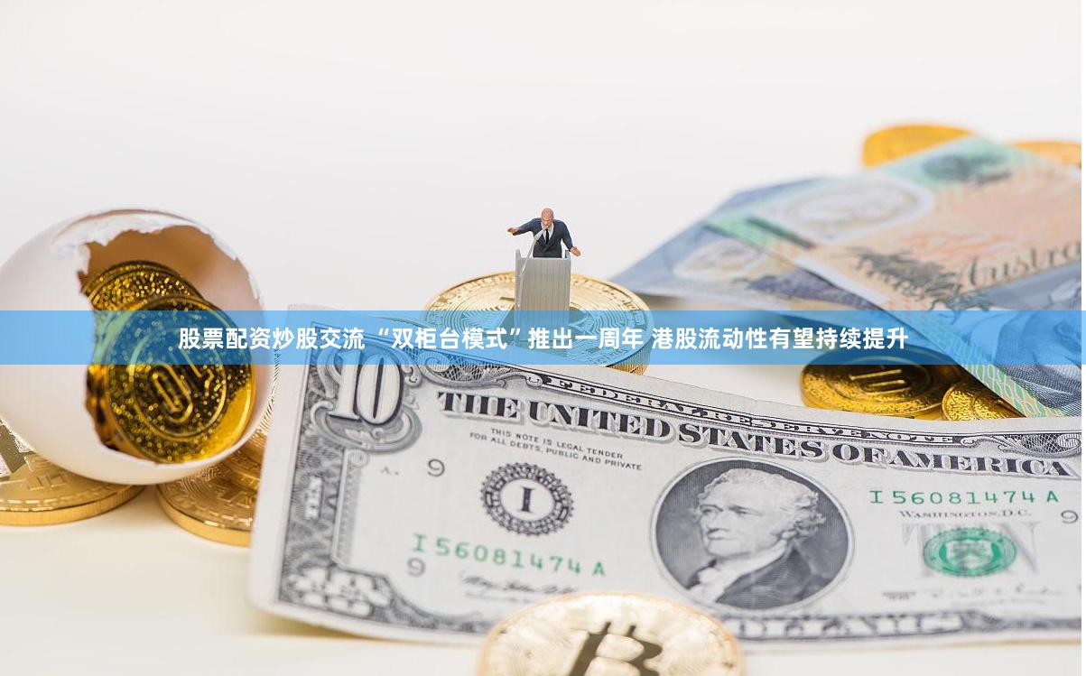 股票配资炒股交流 “双柜台模式”推出一周年 港股流动性有望持续提升