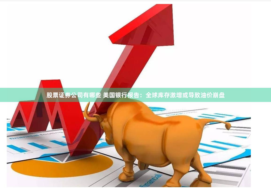 股票证券公司有哪些 美国银行报告：全球库存激增或导致油价崩盘