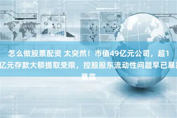 怎么做股票配资 太突然！市值49亿元公司，超16亿元存款大额提取受限，控股股东流动性问题早已暴露
