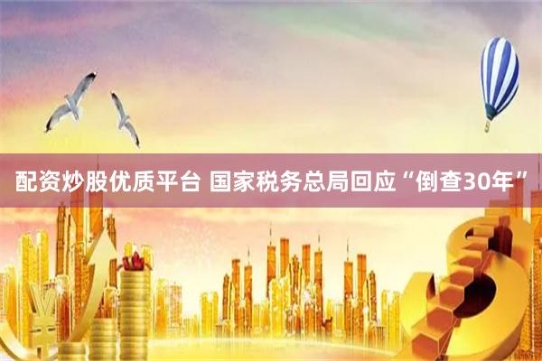 配资炒股优质平台 国家税务总局回应“倒查30年”