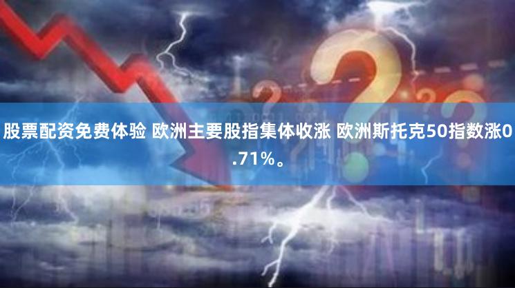 股票配资免费体验 欧洲主要股指集体收涨 欧洲斯托克50指数涨0.71%。