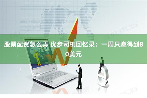 股票配资怎么弄 优步司机回忆录：一周只赚得到80美元
