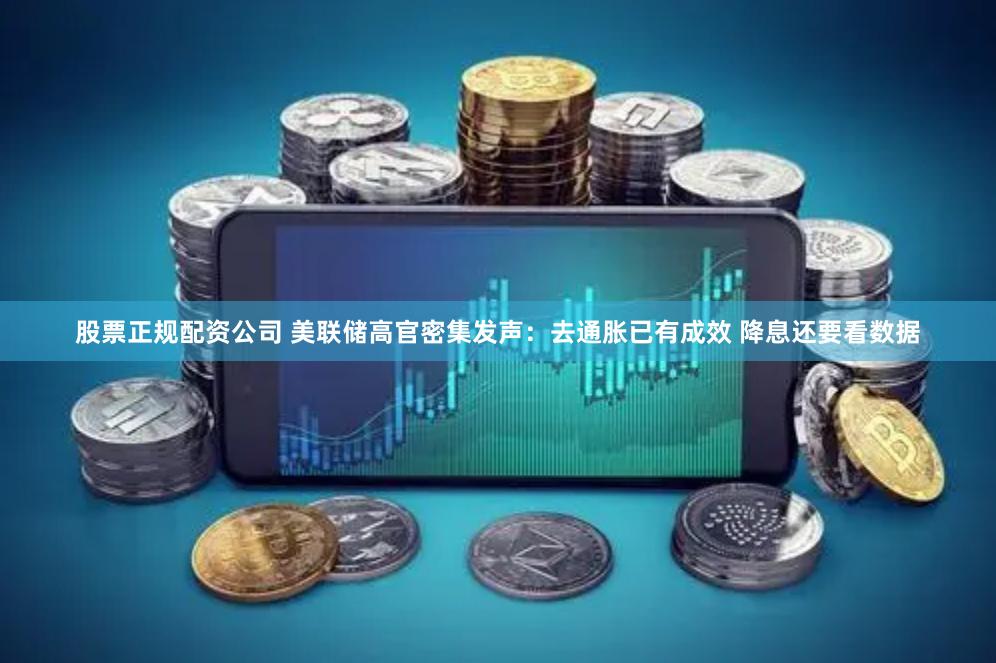 股票正规配资公司 美联储高官密集发声：去通胀已有成效 降息还要看数据