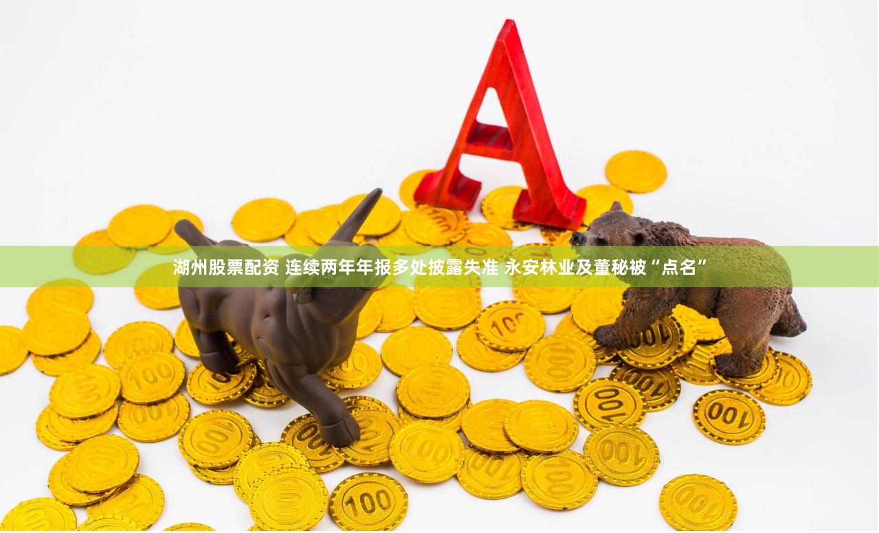 湖州股票配资 连续两年年报多处披露失准 永安林业及董秘被“点名”