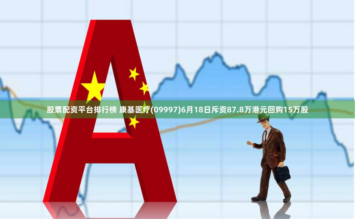 股票配资平台排行榜 康基医疗(09997)6月18日斥资87.8万港元回购15万股