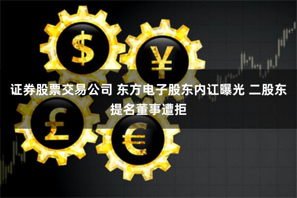 证券股票交易公司 东方电子股东内讧曝光 二股东提名董事遭拒