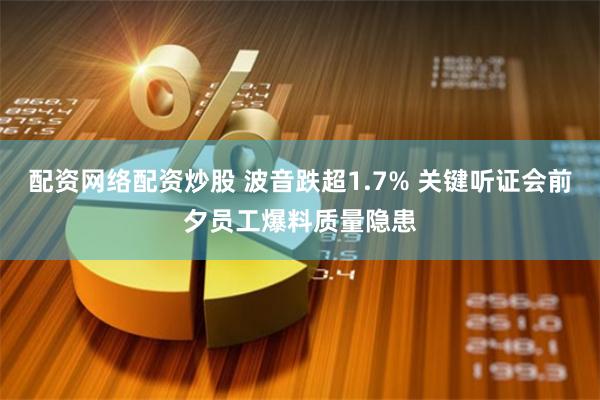 配资网络配资炒股 波音跌超1.7% 关键听证会前夕员工爆料质量隐患