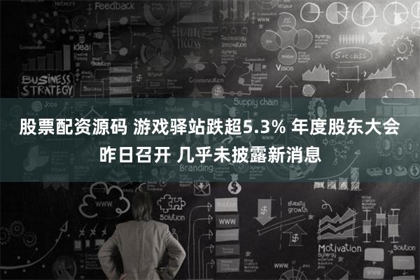 股票配资源码 游戏驿站跌超5.3% 年度股东大会昨日召开 几乎未披露新消息