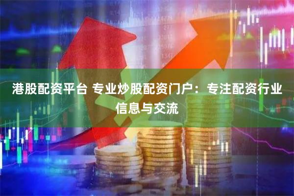 港股配资平台 专业炒股配资门户：专注配资行业信息与交流