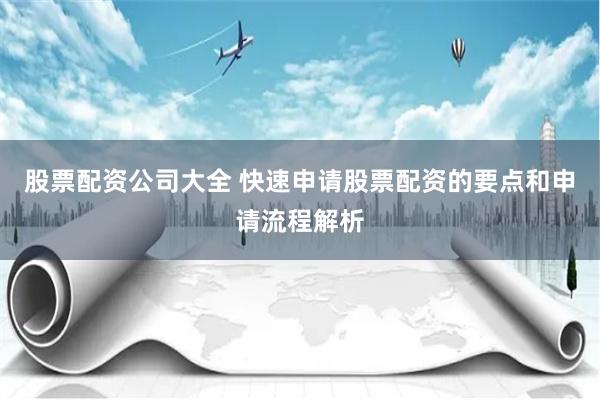 股票配资公司大全 快速申请股票配资的要点和申请流程解析
