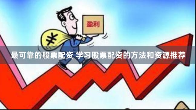 最可靠的股票配资 学习股票配资的方法和资源推荐