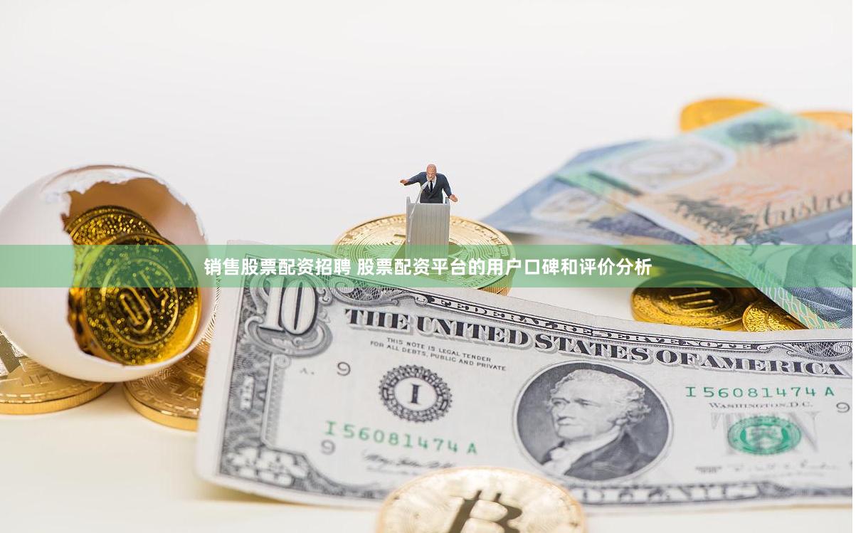 销售股票配资招聘 股票配资平台的用户口碑和评价分析