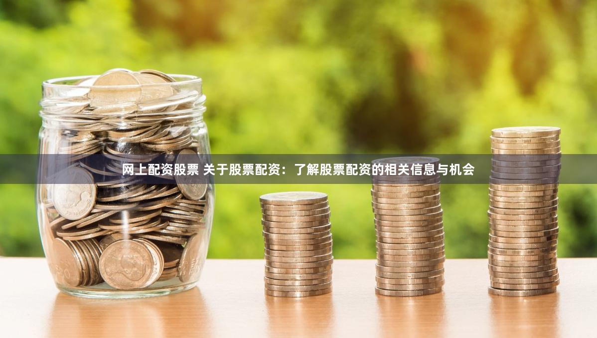 网上配资股票 关于股票配资：了解股票配资的相关信息与机会