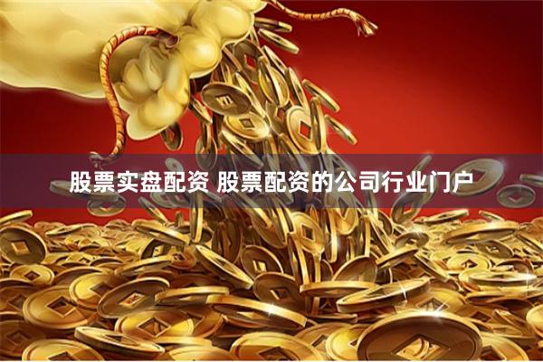 股票实盘配资 股票配资的公司行业门户