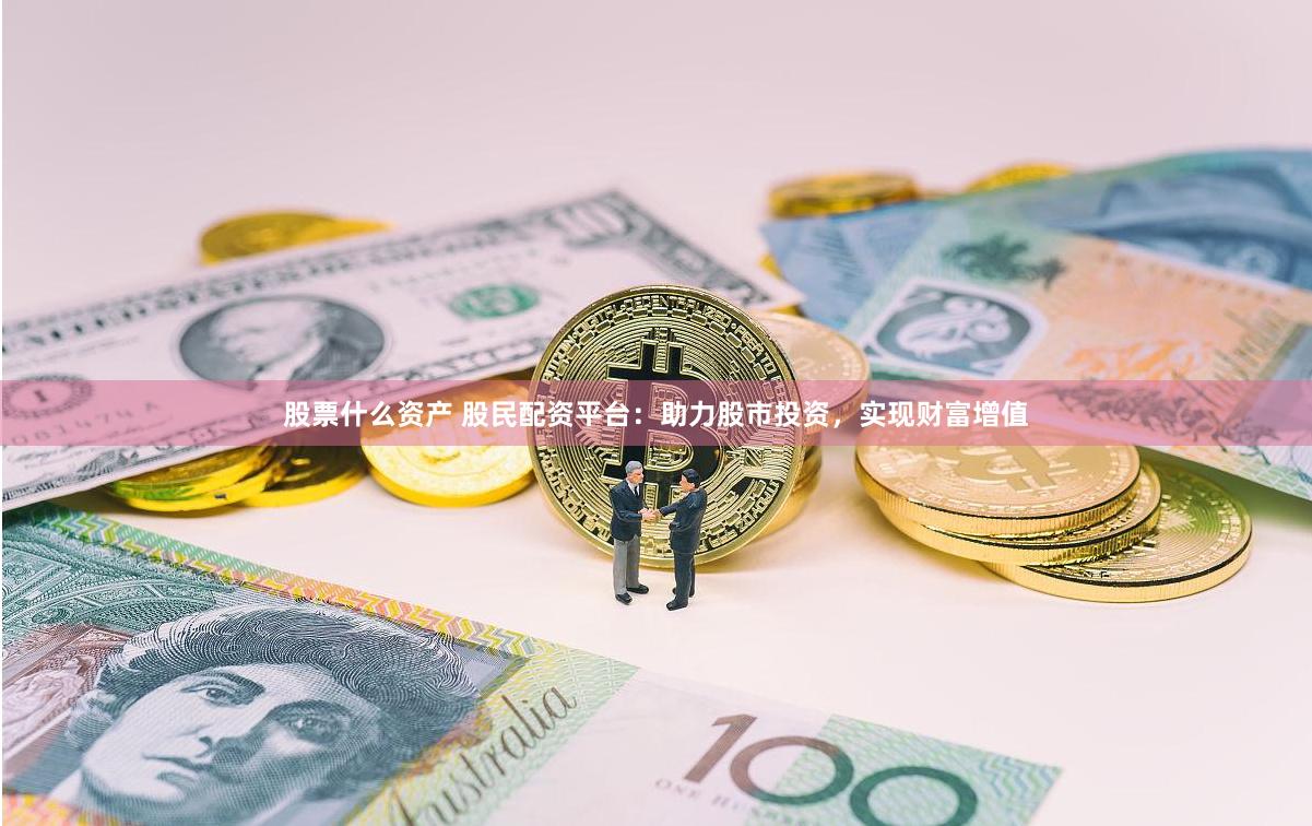 股票什么资产 股民配资平台：助力股市投资，实现财富增值