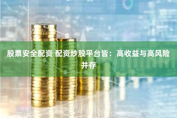 股票安全配资 配资炒股平台皆：高收益与高风险并存