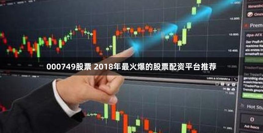 000749股票 2018年最火爆的股票配资平台推荐
