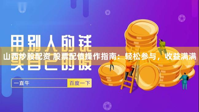 山西炒股配资 股票配债操作指南：轻松参与，收益满满