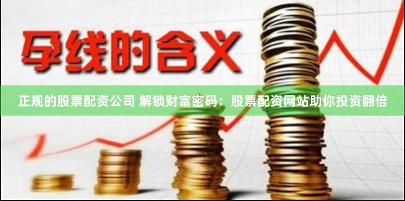 正规的股票配资公司 解锁财富密码：股票配资网站助你投资翻倍