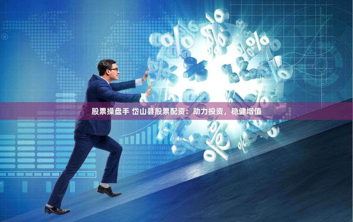 股票操盘手 岱山县股票配资：助力投资，稳健增值
