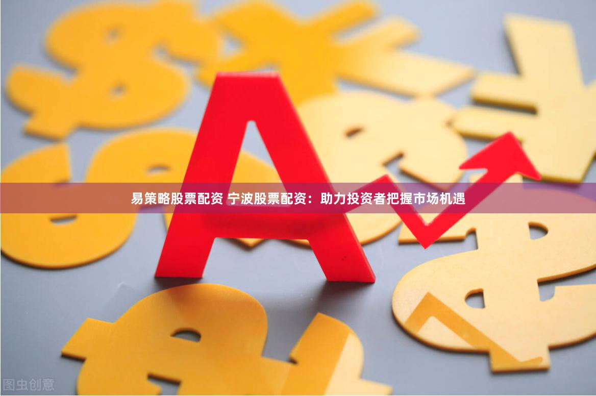 易策略股票配资 宁波股票配资：助力投资者把握市场机遇