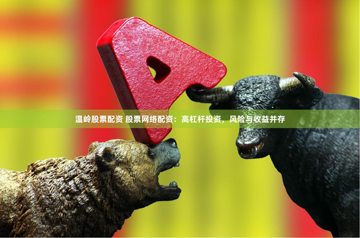 温岭股票配资 股票网络配资：高杠杆投资，风险与收益并存
