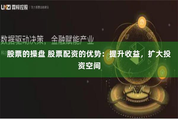 股票的操盘 股票配资的优势：提升收益，扩大投资空间