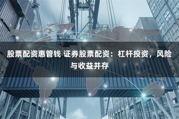 股票配资惠管钱 证券股票配资：杠杆投资，风险与收益并存