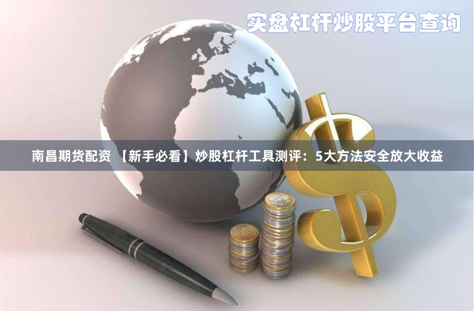 南昌期货配资 【新手必看】炒股杠杆工具测评:5大方法安全放大收益