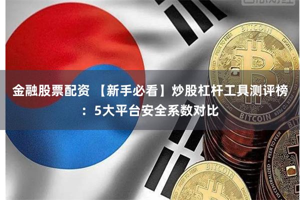 金融股票配资 【新手必看】炒股杠杆工具测评榜：5大平台安全系数对比