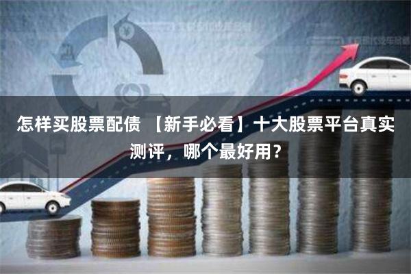 怎样买股票配债 【新手必看】十大股票平台真实测评，哪个最好用？