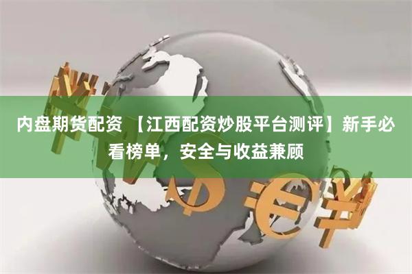 内盘期货配资 【江西配资炒股平台测评】新手必看榜单,安全与收益兼顾