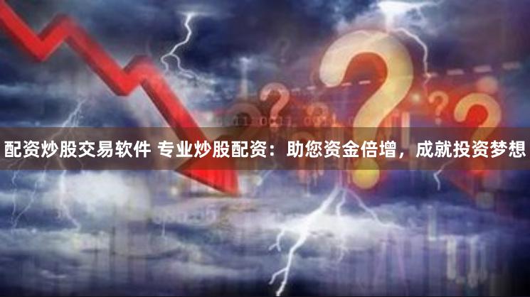 配资炒股交易软件 专业炒股配资：助您资金倍增，成就投资梦想