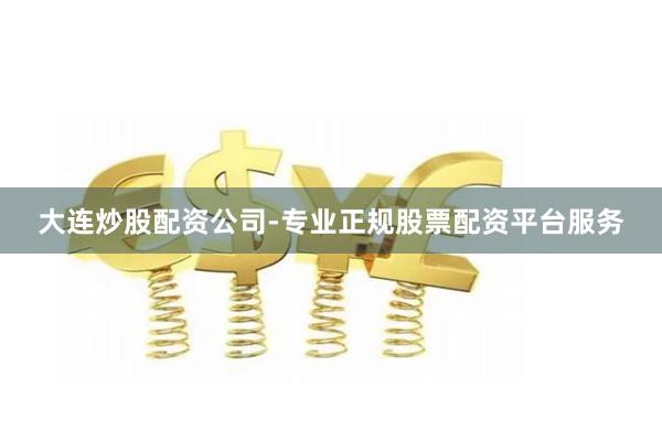 大连炒股配资公司-专业正规股票配资平台服务