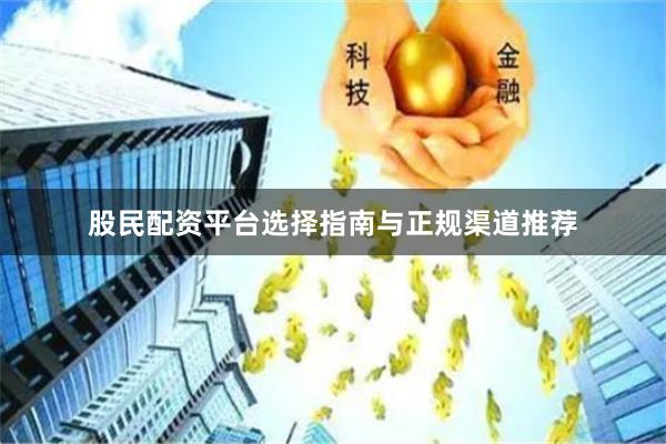 股民配资平台选择指南与正规渠道推荐