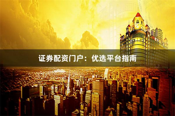 证券配资门户：优选平台指南