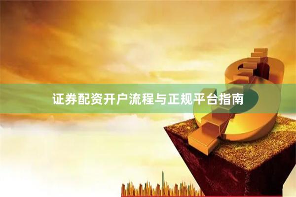 证券配资开户流程与正规平台指南