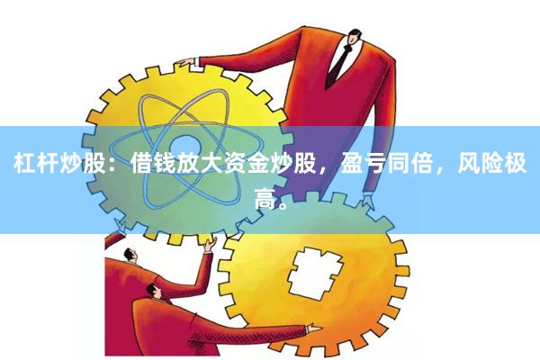 杠杆炒股：借钱放大资金炒股，盈亏同倍，风险极高。
