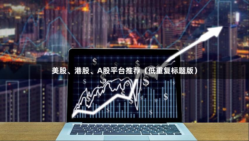 美股、港股、A股平台推荐（低重复标题版）